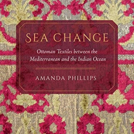 Sea Change: Ottoman Textiles between the Mediterranean and the Indian Ocean