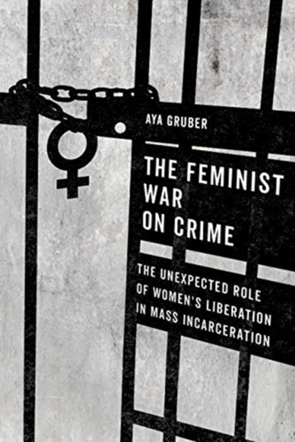 The Feminist War on Crime: The Unexpected Role of Women's Liberation in Mass Incarceration