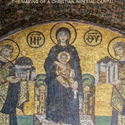 Constantinople: Ritual, Violence, and Memory in the Making of a Christian Imperial Capital