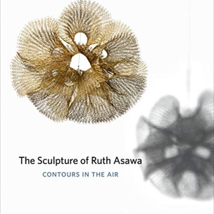 The Sculpture of Ruth Asawa, Second Edition: Contours in the Air