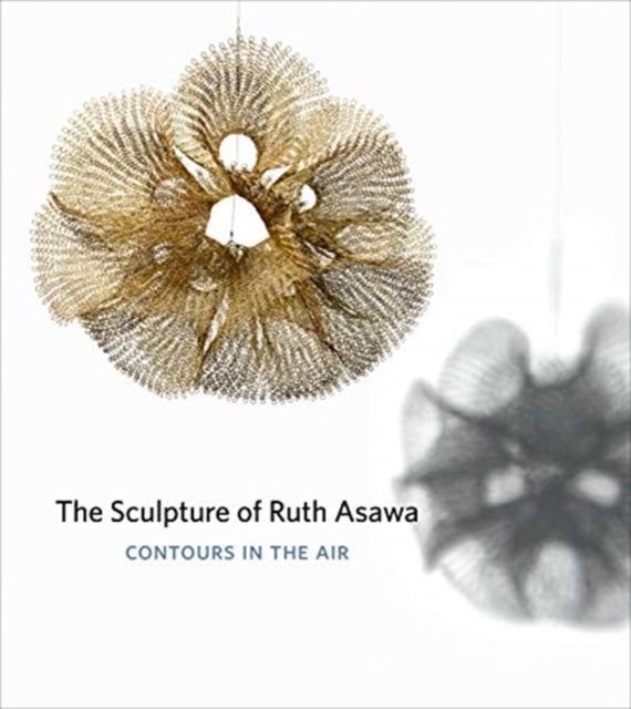 The Sculpture of Ruth Asawa, Second Edition: Contours in the Air