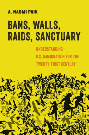 Bans, Walls, Raids, Sanctuary: Understanding U.S. Immigration for the Twenty-First Century