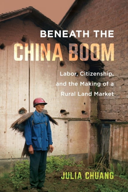 Beneath the China Boom: Labor, Citizenship, and the Making of a Rural Land Market