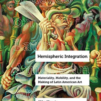 Hemispheric Integration: Materiality, Mobility, and the Making of Latin American Art