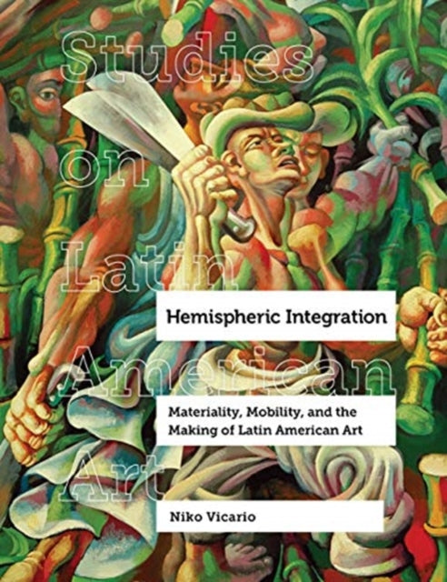 Hemispheric Integration: Materiality, Mobility, and the Making of Latin American Art