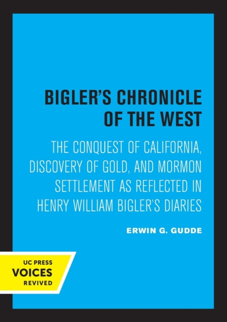 Bigler's Chronicle of the West: The Conquest of California, Discovery of Gold, and Mormon Settlement as Reflected in Henry William Bigler's Diaries