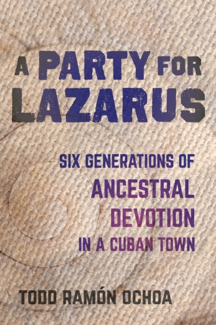 A Party for Lazarus: Six Generations of Ancestral Devotion in a Cuban Town