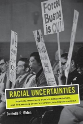 Racial Uncertainties: Mexican Americans, School Desegregation, and the Making of Race in Post–Civil Rights America