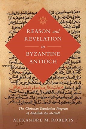 Reason and Revelation in Byzantine Antioch: The Christian Translation Program of Abdallah ibn al-Fadl