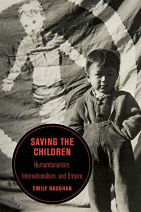 Saving the Children: Humanitarianism, Internationalism, and Empire