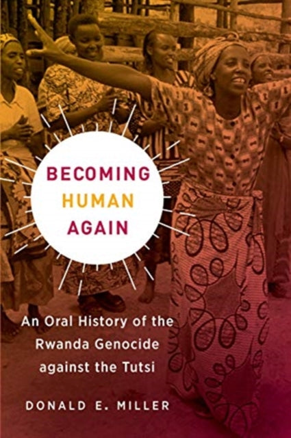 Becoming Human Again: An Oral History of the Rwanda Genocide against the Tutsi