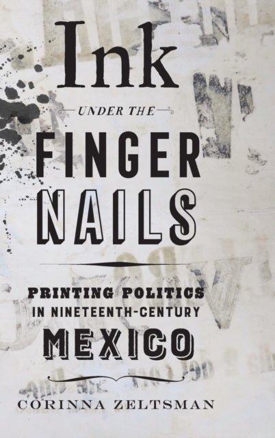 Ink under the Fingernails: Printing Politics in Nineteenth-Century Mexico