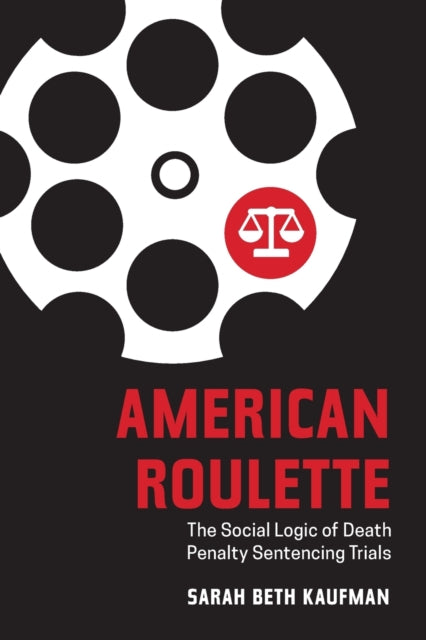 American Roulette: The Social Logic of Death Penalty Sentencing Trials