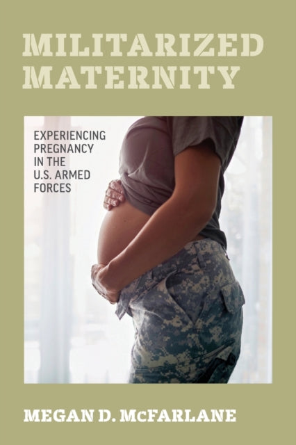 Militarized Maternity: Experiencing Pregnancy in the U.S. Armed Forces