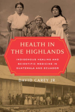 Health in the Highlands  Indigenous Healing and Scientific Medicine in Guatemala and Ecuador