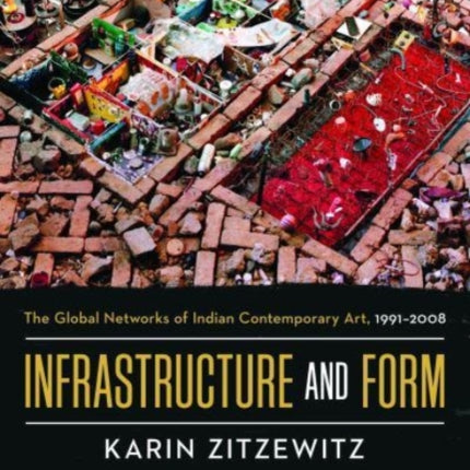 Infrastructure and Form: The Global Networks of Indian Contemporary Art, 1991-2008