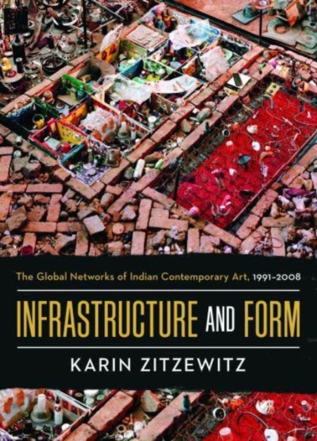 Infrastructure and Form: The Global Networks of Indian Contemporary Art, 1991-2008