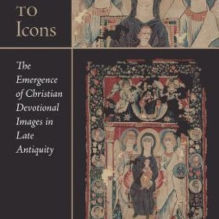 From Idols to Icons: The Emergence of Christian Devotional Images in Late Antiquity