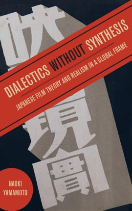 Dialectics without Synthesis Japanese Film Theory and Realism in a Global Frame