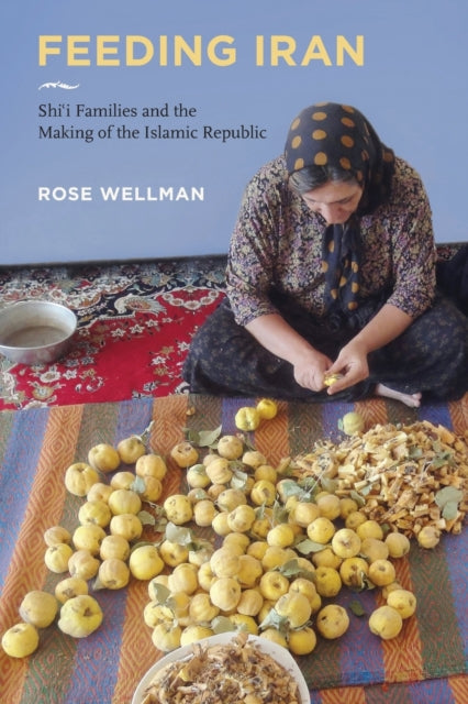 Feeding Iran: Shi`i Families and the Making of the Islamic Republic