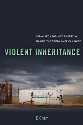 Violent Inheritance: Sexuality, Land, and Energy in Making the North American West