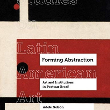 Forming Abstraction: Art and Institutions in Postwar Brazil