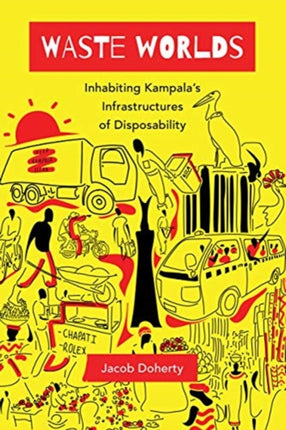 Waste Worlds: Inhabiting Kampala’s Infrastructures of Disposability