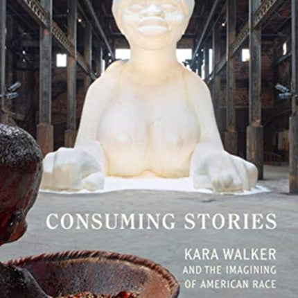 Consuming Stories: Kara Walker and the Imagining of American Race