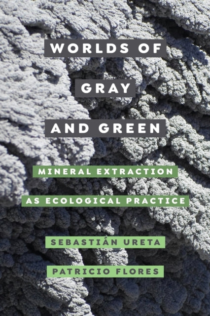 Worlds of Gray and Green: Mineral Extraction as Ecological Practice