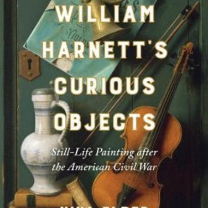 William Harnett’s Curious Objects: Still-Life Painting after the American Civil War