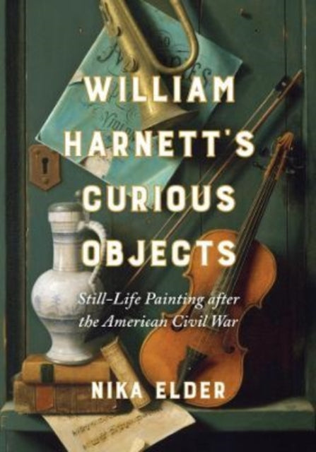 William Harnett’s Curious Objects: Still-Life Painting after the American Civil War