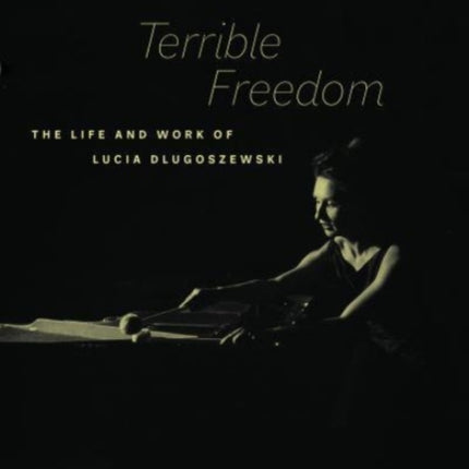 Terrible Freedom: The Life and Work of Lucia Dlugoszewski