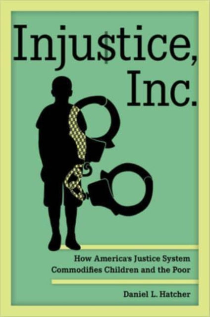 Injustice, Inc.: How America’s Justice System Commodifies Children and the Poor