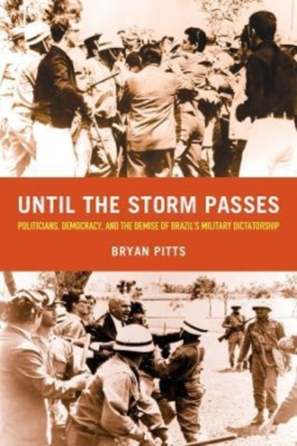 Until the Storm Passes: Politicians, Democracy, and the Demise of Brazil’s Military Dictatorship