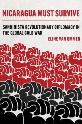 Nicaragua Must Survive: Sandinista Revolutionary Diplomacy in the Global Cold War