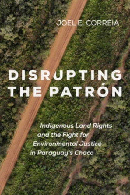 Disrupting the Patrón: Indigenous Land Rights and the Fight for Environmental Justice in Paraguay's Chaco