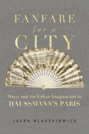 Fanfare for a City: Music and the Urban Imagination in Haussmann’s Paris