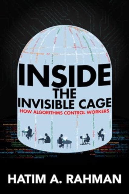 Inside the Invisible Cage  How Algorithms Control Workers