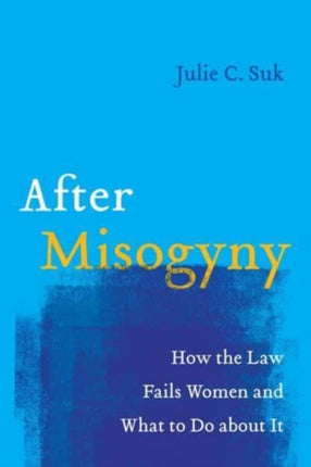 After Misogyny  How the Law Fails Women and What to Do about It