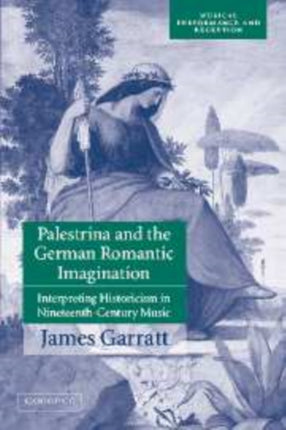 Palestrina and the German Romantic Imagination Interpreting Historicism in NineteenthCentury Music Musical Performance and Reception