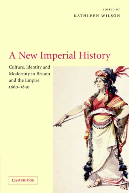 A New Imperial History Culture Identity and Modernity in Britain and the Empire 16601840