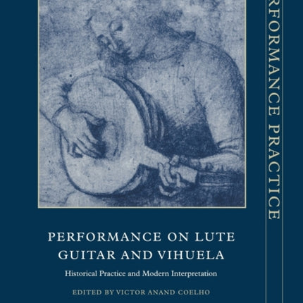 Performance Lute Guitar Vihuela Historical Practice and Modern Interpretation 6 Cambridge Studies in Performance Practice Series Number 6