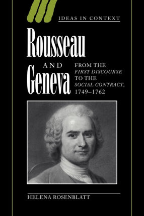 Rousseau and Geneva From the First Discourse to The Social Contract 17491762 46 Ideas in Context Series Number 46