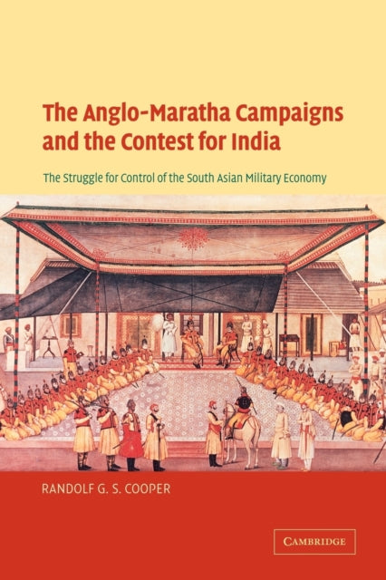 The AngloMaratha Campaigns and the Contest for India The Struggle for Control of the South Asian Military Economy