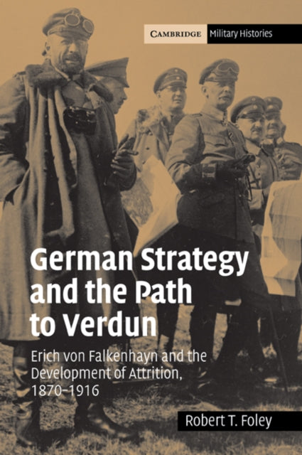 German Strategy Path Verdun Erich von Falkenhayn and the Development of Attrition 18701916 Cambridge Military Histories