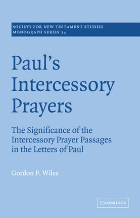 Pauls Intercessory Prayers The Significance of the Intercessory Prayer Passages in the Letters of St Paul 24 Society for New Testament Studies Monograph Series Series Number 24