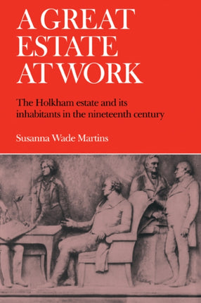 A Great Estate At Work The Holkham Estate and its Inhabitants in the Nineteenth Century