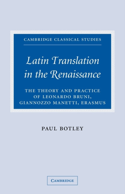 Latin Translation in the Renaissance The Theory and Practice of Leonardo Bruni Giannozzo Manetti and Desiderius Erasmus Cambridge Classical Studies