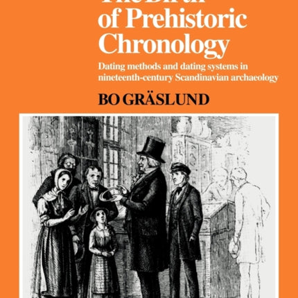 The Birth of Prehistoric Chronology Dating Methods and Dating Systems in NineteenthCentury Scandinavian Archaeology New Studies in Archaeology