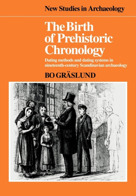 The Birth of Prehistoric Chronology Dating Methods and Dating Systems in NineteenthCentury Scandinavian Archaeology New Studies in Archaeology
